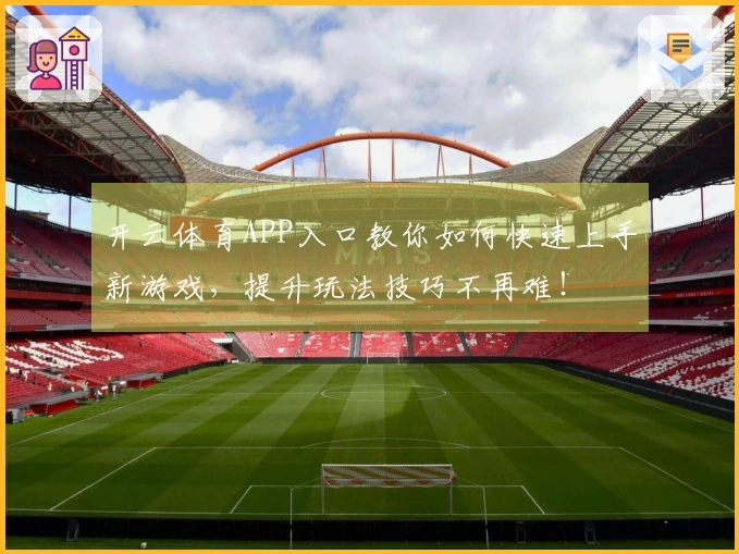 开云体育APP入口教你如何快速上手新游戏，提升玩法技巧不再难！