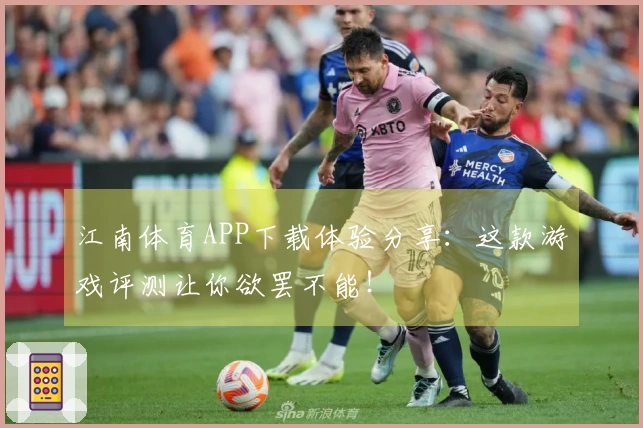 江南体育APP下载体验分享：这款游戏评测让你欲罢不能！
