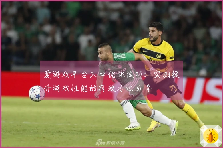 爱游戏平台入口优化技巧：实测提升游戏性能的有效方法分享