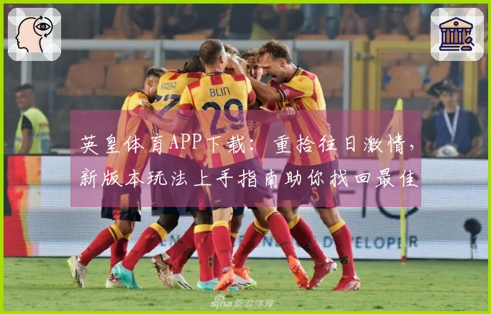 英皇体育APP下载：重拾往日激情，新版本玩法上手指南助你找回最佳状态