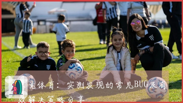 乐竞体育：实测发现的常见BUG及有效解决策略分享