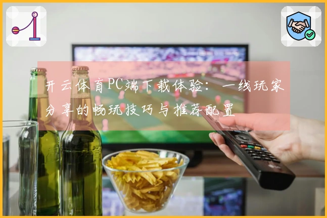 开云体育PC端下载体验：一线玩家分享的畅玩技巧与推荐配置