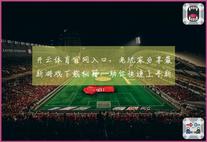 开云体育官网入口，老玩家分享最新游戏下载秘籍，助你快速上手新版本！