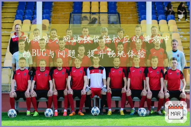 九游官方网站教你轻松应对游戏中的BUG与问题，提升畅玩体验