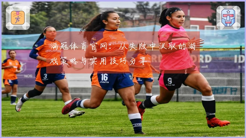 满冠体育官网：从失败中汲取的游戏策略与实用技巧分享