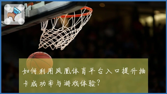 如何利用凤凰体育平台入口提升抽卡成功率与游戏体验？