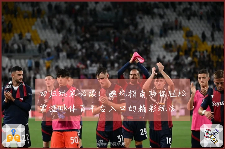回归玩家必读:避坑指南助你轻松掌握mk体育平台入口的精彩玩法