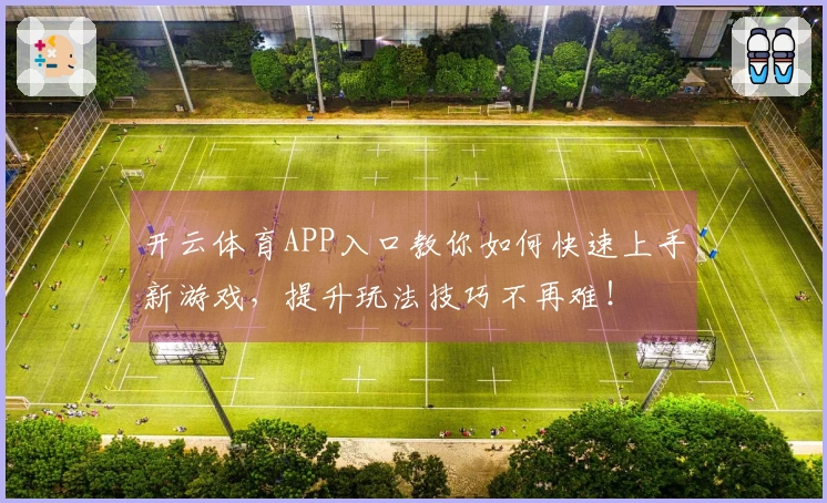 开云体育APP入口教你如何快速上手新游戏，提升玩法技巧不再难！