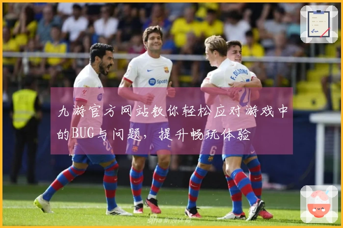 九游官方网站教你轻松应对游戏中的BUG与问题，提升畅玩体验