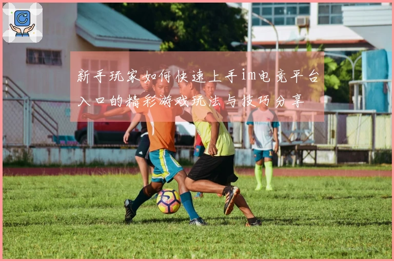 新手玩家如何快速上手im电竞平台入口的精彩游戏玩法与技巧分享